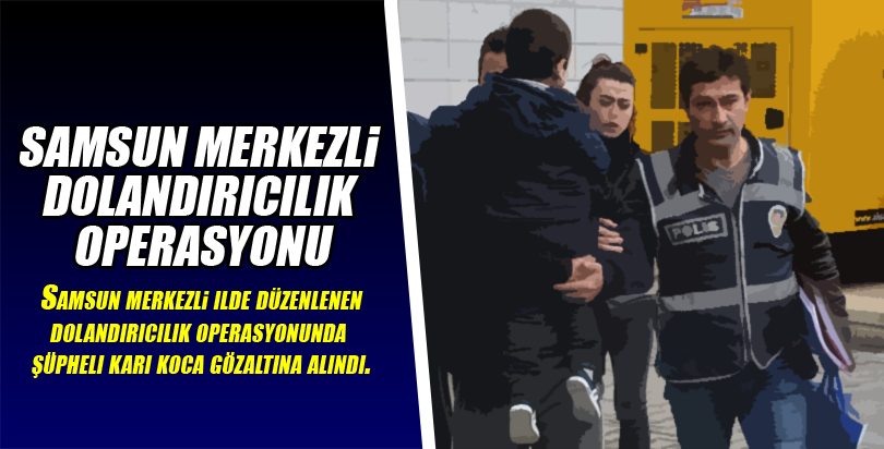 Samsun merkezli dolandırıcılık operasyonu