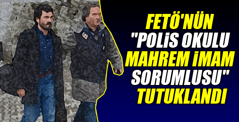 FETÖ'nün "polis okulu mahrem imam sorumlusu" tutuklandı