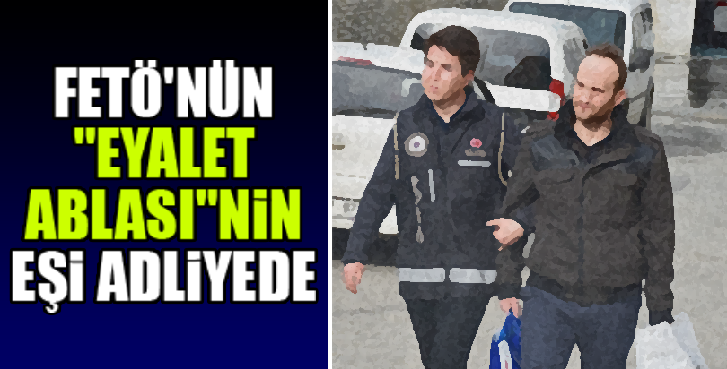 FETÖ'nün "eyalet ablası"nın eşi adliyede