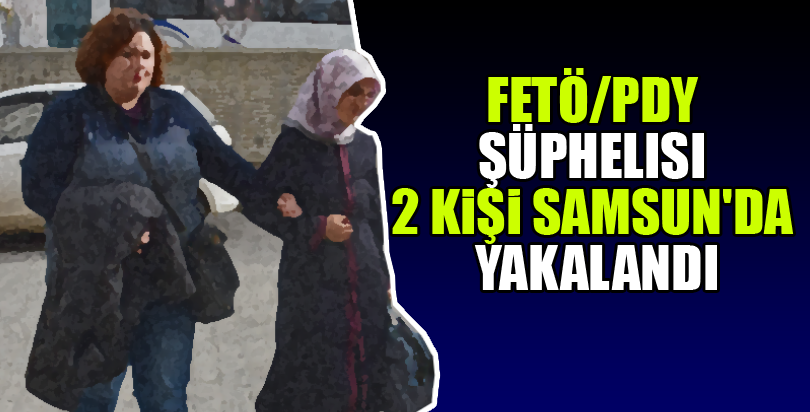 FETÖ/PDY şüphelisi 2 kişi Samsun'da yakalandı