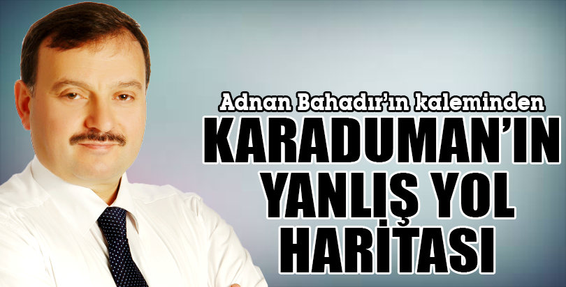 KARADUMAN’IN YANLIŞ YOL HARİTASI