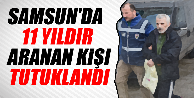 Samsun'da 11 yıldır aranan kişi tutuklandı