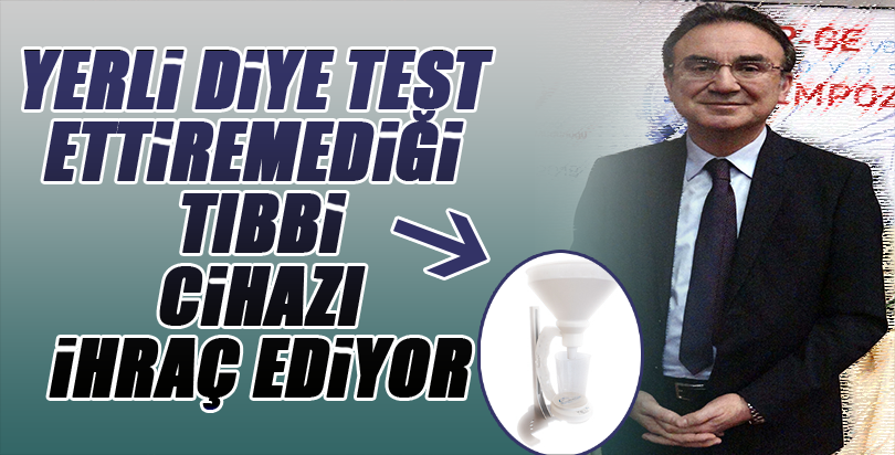 Yerli diye test ettiremediği tıbbi cihazı ihraç ediyor