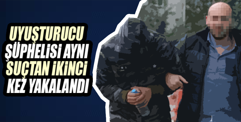 Uyuşturucu şüphelisi aynı suçtan ikinci kez yakalandı