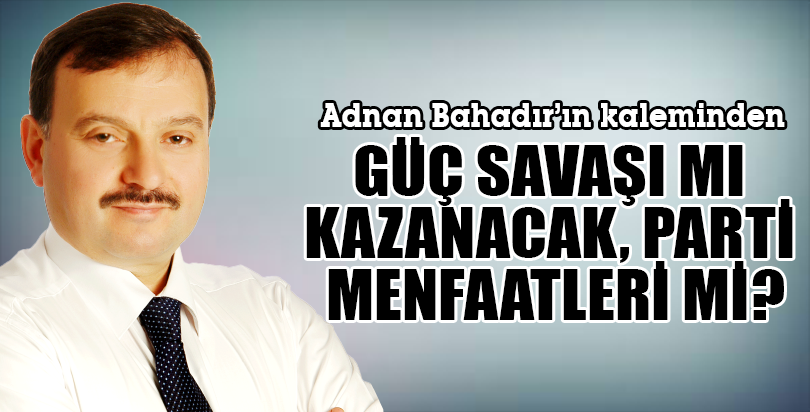 GÜÇ SAVAŞI MI KAZANACAK, PARTİ MENFAATLERİ Mİ?