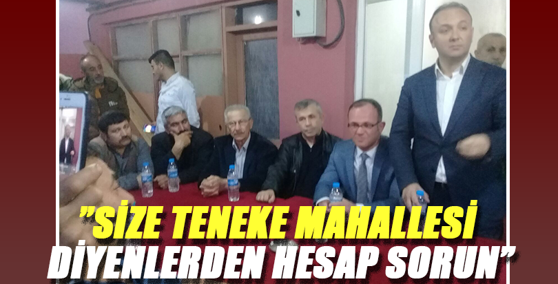 ”SİZE TENEKE MAHALLESİ DİYENLERDEN HESAP SORUN”