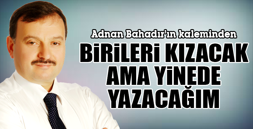 BİRİLERİ KIZACAK AMA YİNEDE YAZACAĞIM