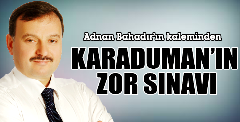 KARADUMAN’IN ZOR SINAVI