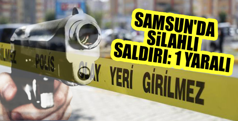 Samsun'da silahlı saldırı: 1 yaralı