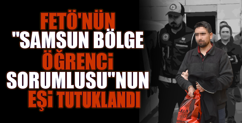 FETÖ'nün "Samsun bölge öğrenci sorumlusu"nun eşi tutuklandı