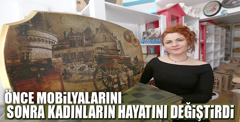 Önce mobilyalarını sonra kadınların hayatını değiştirdi