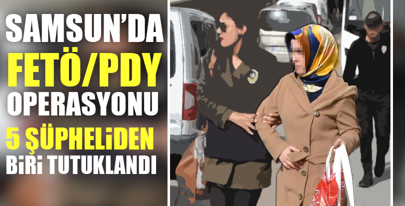 Samsun merkezli 3 ildeki FETÖ/PDY operasyonu