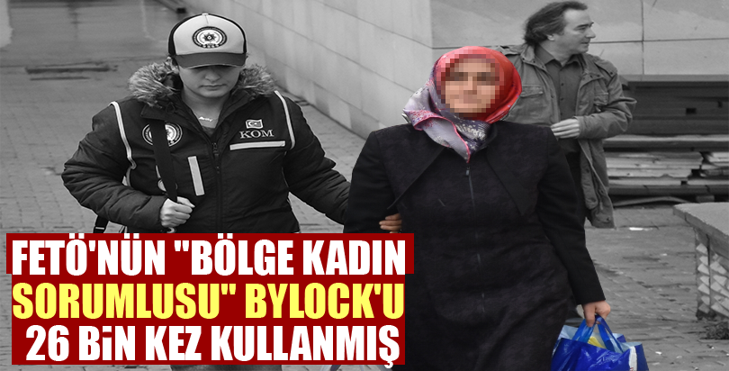 FETÖ'nün "bölge kadın sorumlusu" ByLock'u 26 bin kez kullanmış