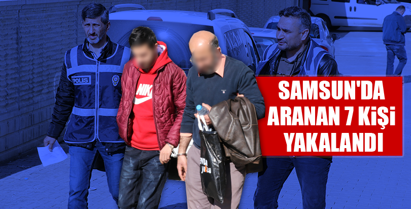 Samsun'da aranan 7 kişi yakalandı