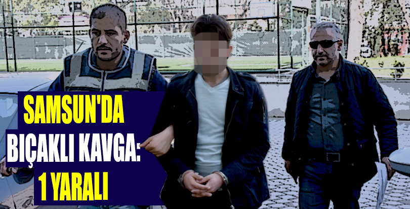 Samsun'da bıçaklı kavga: 1 yaralı