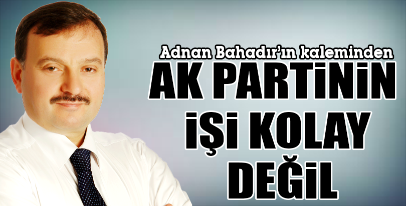 AK PARTİNİN İŞİ KOLAY DEĞİL
