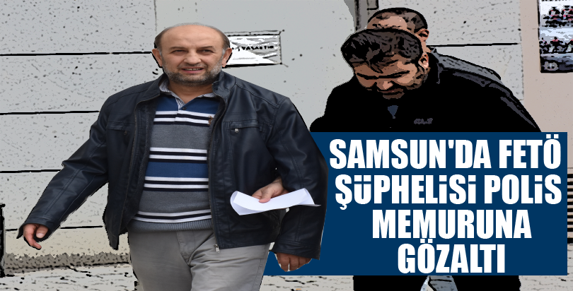 Samsun'da FETÖ şüphelisi polis memuruna gözaltı