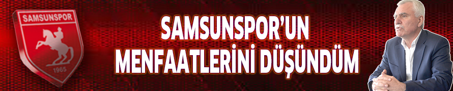 SAMSUNSPOR’UN MENFAATLERİNİ DÜŞÜNDÜM