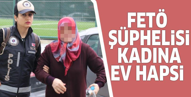 FETÖ şüphelisi kadına ev hapsi