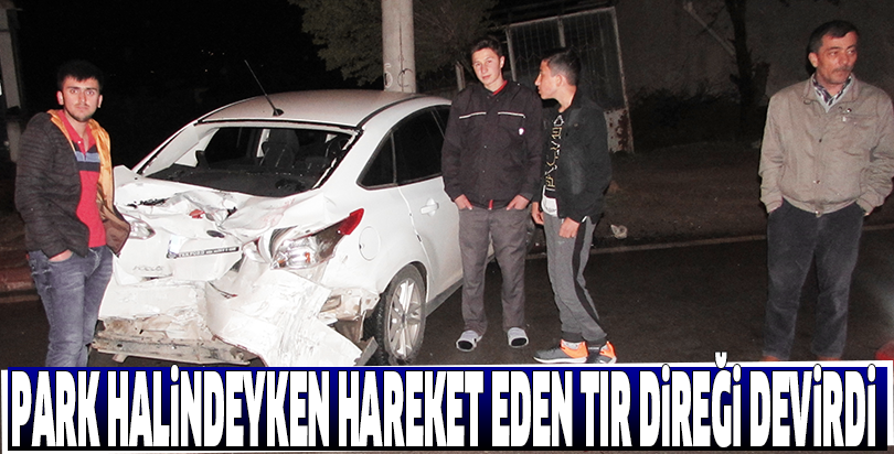 Park halindeyken hareket eden tır direği devirdi