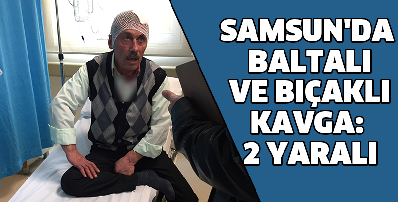 Samsun'da baltalı ve bıçaklı kavga: 2 yaralı