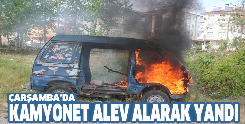 ÇARŞAMBA’DA KAMYONET ALEV ALARAK YANDI