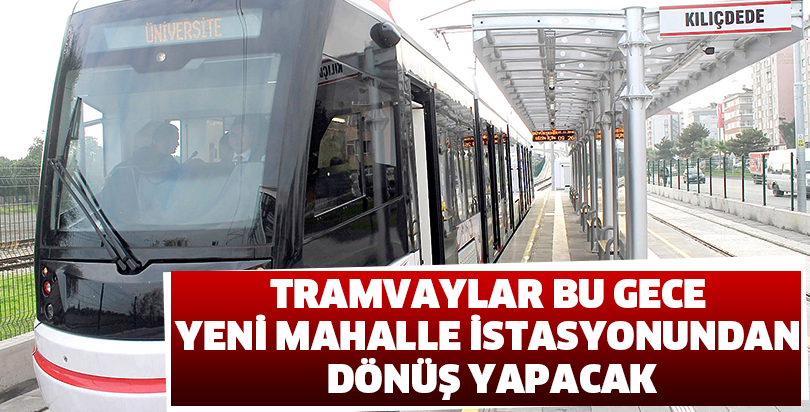 TRAMVAYLAR BU GECE YENİ MAHALLE İSTASYONUNDAN DÖNÜŞ YAPACAK