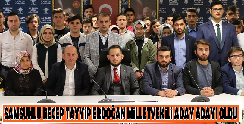 Samsunlu Recep Tayyip Erdoğan milletvekili aday adayı oldu