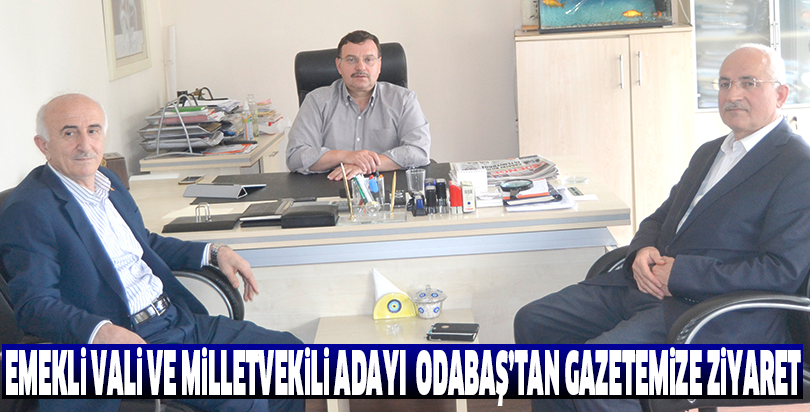 Emekli Vali ve Milletvekili adayı  Odabaş’tan Gazetemize ziyaret