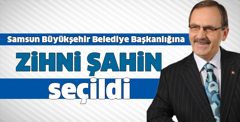 Samsun Büyükşehir Belediye Başkanlığına Zihni Şahin seçildi