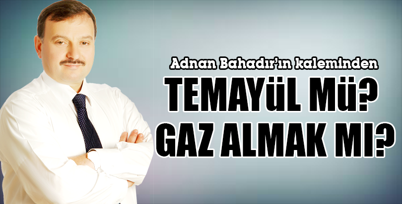TEMAYÜL MÜ? GAZ ALMAK MI?