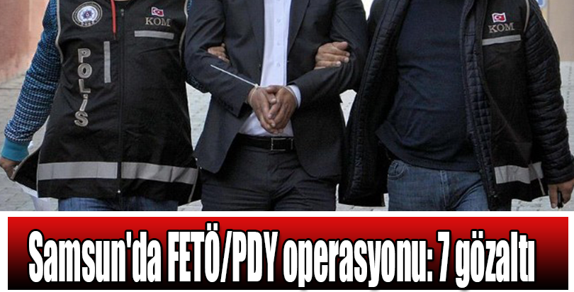 Samsun'da FETÖ/PDY operasyonu: 7 gözaltı