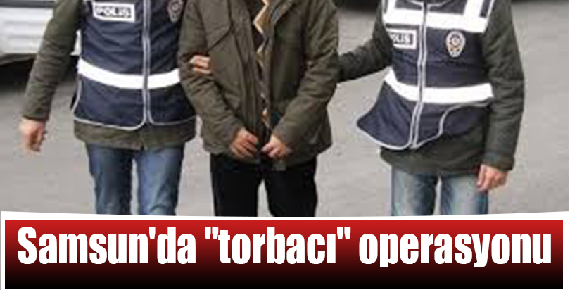 Samsun'da "torbacı" operasyonu