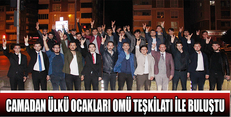 CAMADAN ÜLKÜ OCAKLARI OMÜ TEŞKİLATI İLE BULUŞTU