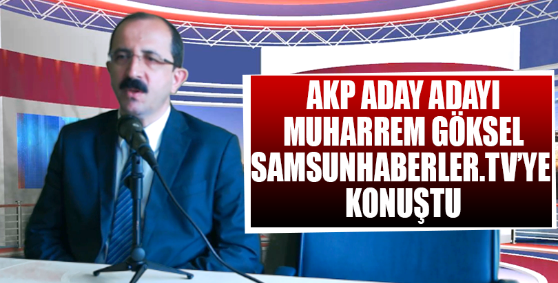 AKP Aday Adayı Muharrem Göksel Samsun Haberler.TV'ye konuştu