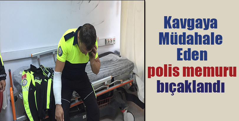 Kavgaya müdahale eden polis memuru bıçaklandı