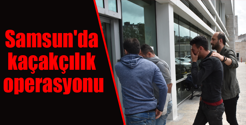 Samsun'da kaçakçılık operasyonu