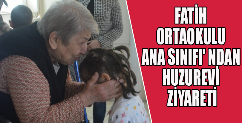 FATİH ORTAOKULU ANA SINIFI' NDAN HUZUREVİ ZİYARETİ