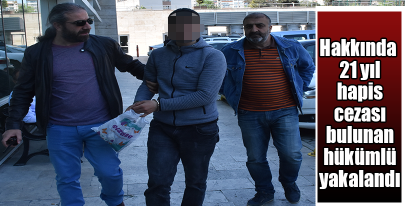 Hakkında 21 yıl hapis cezası bulunan hükümlü yakalandı