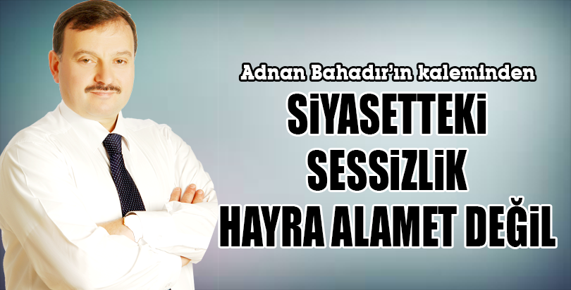 SiYASETTEKi SESSiZLiK HAYRA ALAMET DEĞiL
