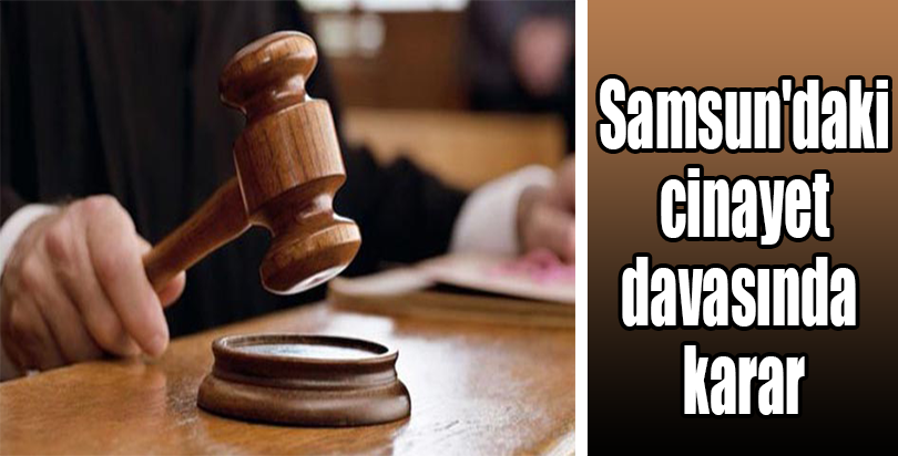 Samsun'daki cinayet davasında karar