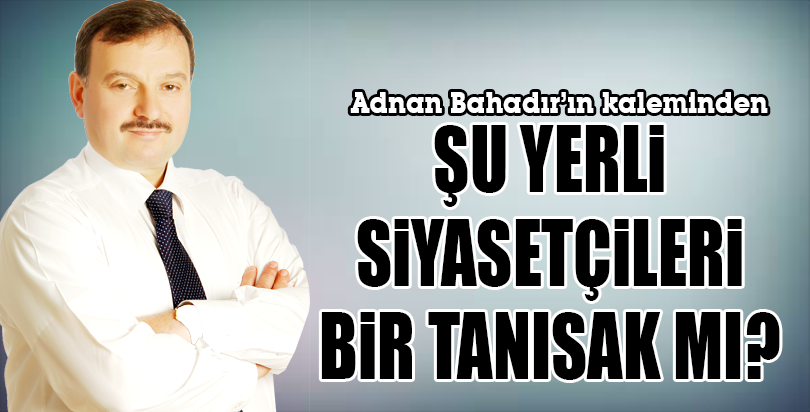 ŞU YERLİ SİYASETÇİLERİ BİR TANISAK MI?