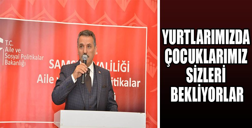 ‘SEVGİLİ SAMSUNLULAR AİLE YURTLARIMIZDA ÇOCUKLARIMIZ SİZLERİ BEKLİYORLAR’