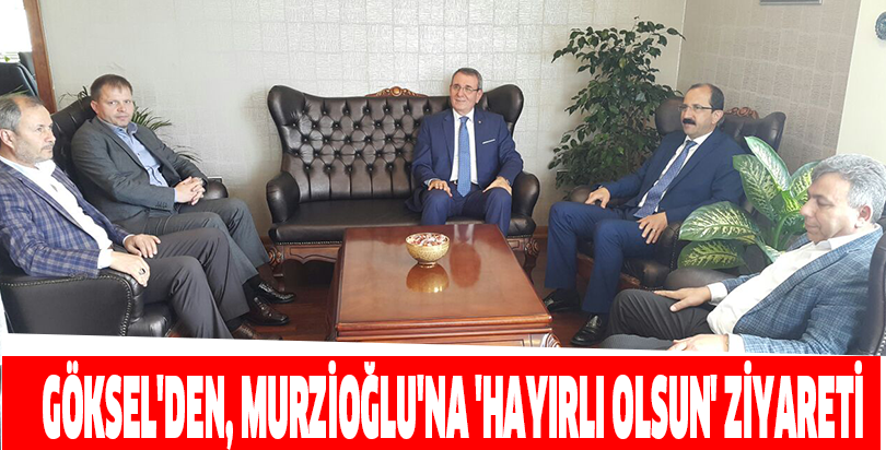 GÖKSEL'DEN, MURZİOĞLU'NA 'HAYIRLI OLSUN' ZİYARETİ
