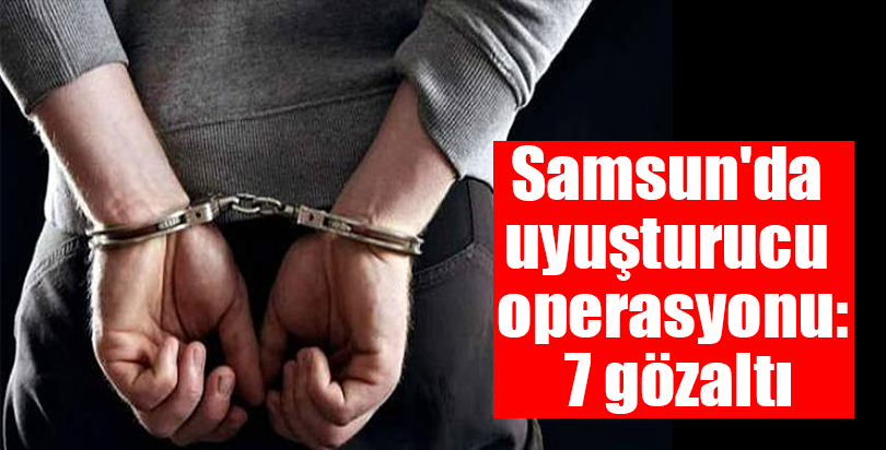 Samsun'da uyuşturucu operasyonu: 7 gözaltı