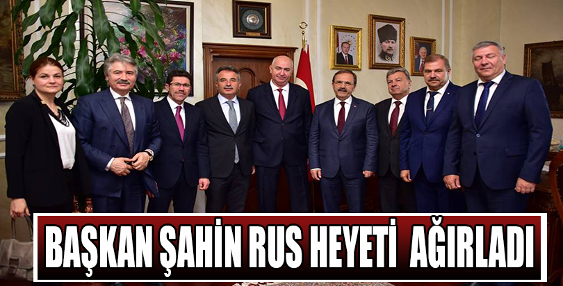 Başkan Şahin, Rus heyeti ağırladı