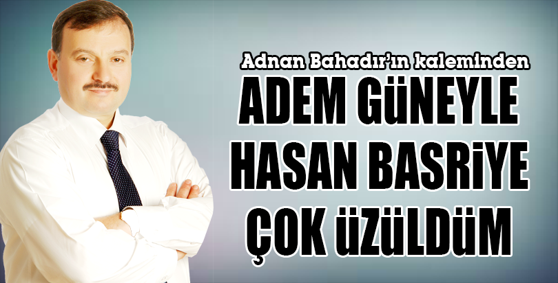ADEM GÜNEYLE HASAN BASRİYE ÇOK ÜZÜLDÜM