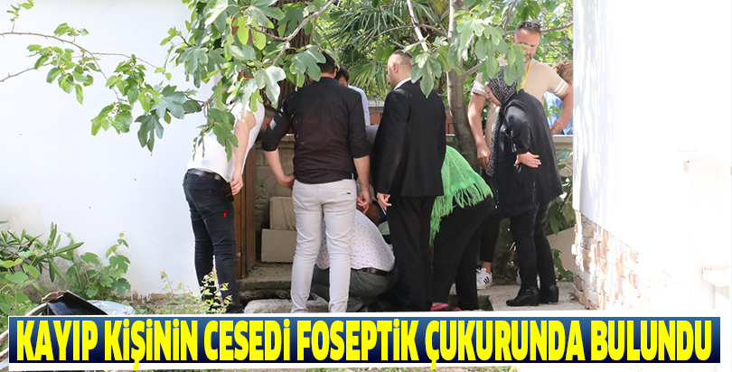 Kayıp kişinin cesedi foseptik çukurunda bulundu