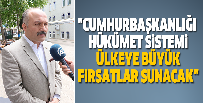 "Cumhurbaşkanlığı Hükümet Sistemi ülkeye büyük fırsatlar sunacak"