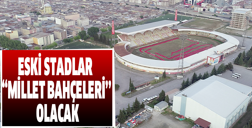 ESKİ STADLAR  ‘‘MİLLET BAHÇELERİ’’  OLACAK